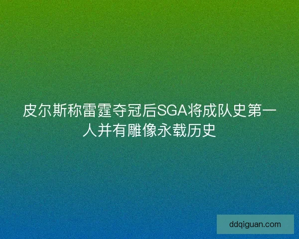 皮尔斯称雷霆夺冠后SGA将成队史第一人并有雕像永载历史
